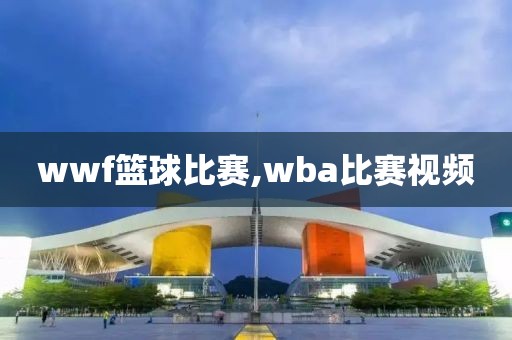 wwf篮球比赛,wba比赛视频