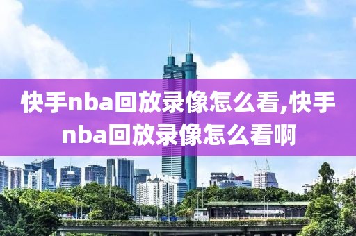 快手nba回放录像怎么看,快手nba回放录像怎么看啊