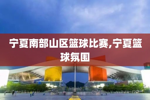 宁夏南部山区篮球比赛,宁夏篮球氛围