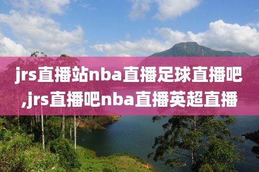 jrs直播站nba直播足球直播吧,jrs直播吧nba直播英超直播
