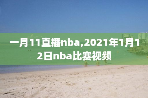 一月11直播nba,2021年1月12日nba比赛视频