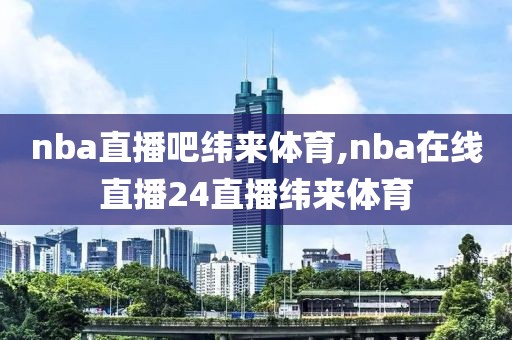 nba直播吧纬来体育,nba在线直播24直播纬来体育