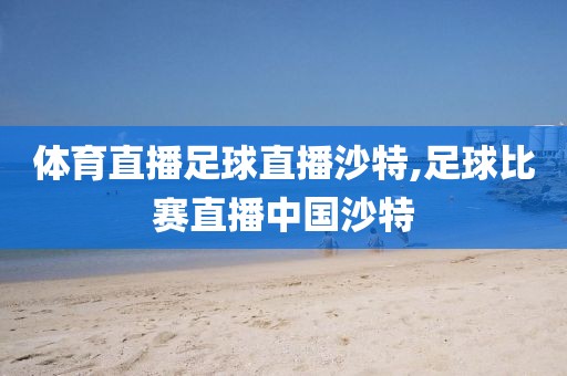 体育直播足球直播沙特,足球比赛直播中国沙特