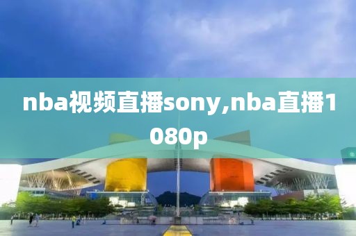 nba视频直播sony,nba直播1080p