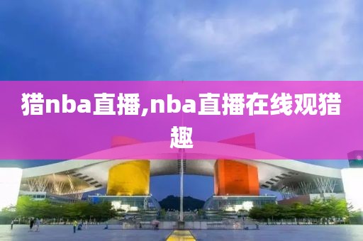 猎nba直播,nba直播在线观猎趣