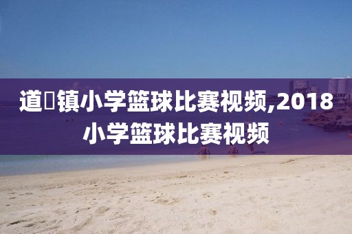 道滘镇小学篮球比赛视频,2018小学篮球比赛视频