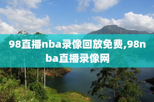 98直播nba录像回放免费,98nba直播录像网