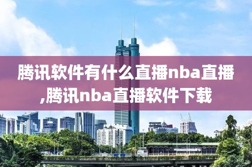 腾讯软件有什么直播nba直播,腾讯nba直播软件下载