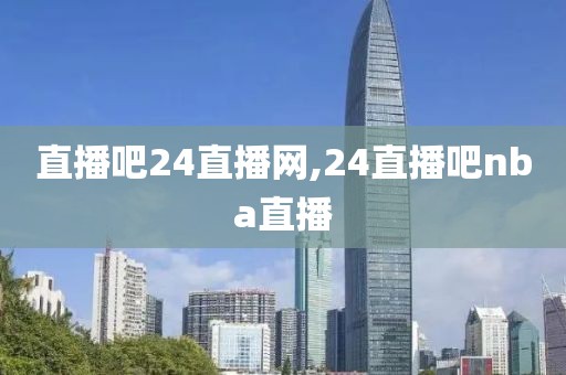 直播吧24直播网,24直播吧nba直播