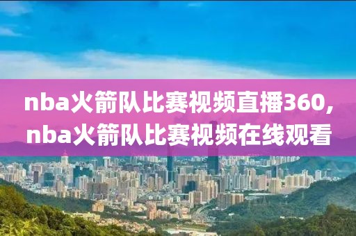 nba火箭队比赛视频直播360,nba火箭队比赛视频在线观看