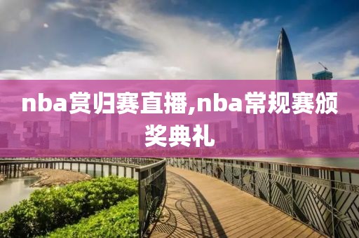 nba赏归赛直播,nba常规赛颁奖典礼