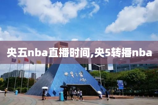 央五nba直播时间,央5转播nba