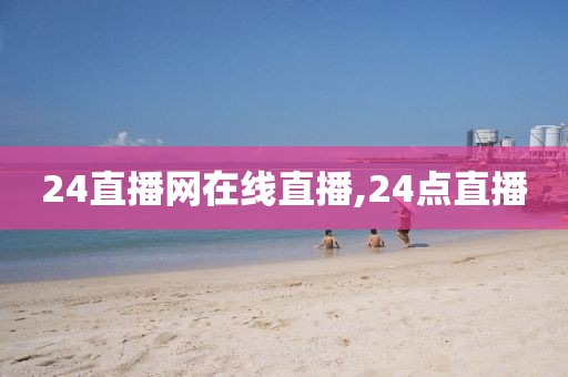 24直播网在线直播,24点直播