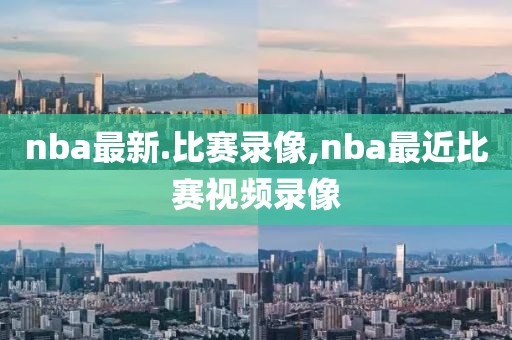 nba最新.比赛录像,nba最近比赛视频录像