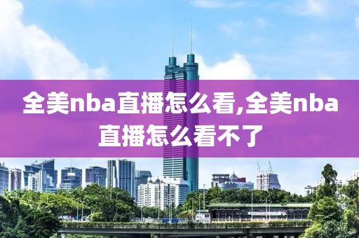 全美nba直播怎么看,全美nba直播怎么看不了