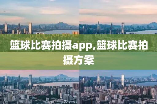 篮球比赛拍摄app,篮球比赛拍摄方案