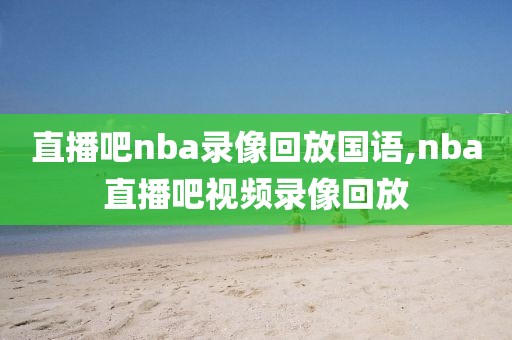 直播吧nba录像回放国语,nba直播吧视频录像回放