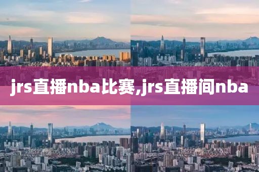 jrs直播nba比赛,jrs直播间nba