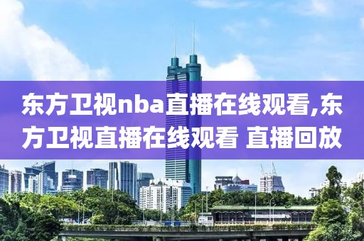 东方卫视nba直播在线观看,东方卫视直播在线观看 直播回放