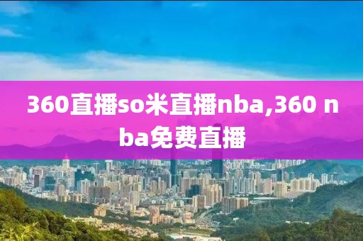 360直播so米直播nba,360 nba免费直播