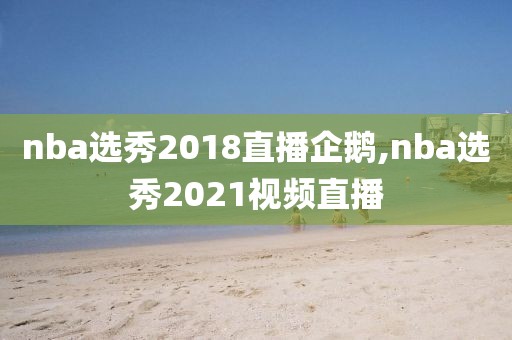 nba选秀2018直播企鹅,nba选秀2021视频直播