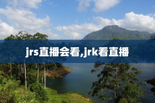 jrs直播会看,jrk看直播