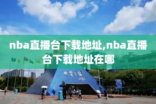 nba直播台下载地址,nba直播台下载地址在哪