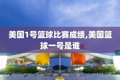 美国1号篮球比赛成绩,美国篮球一号是谁