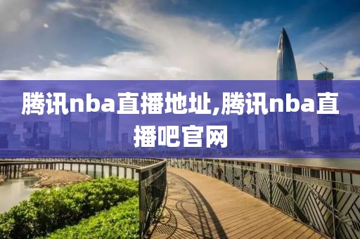 腾讯nba直播地址,腾讯nba直播吧官网