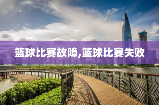 篮球比赛故障,篮球比赛失败