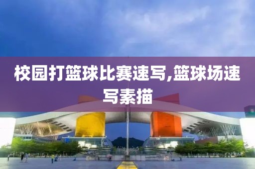 校园打篮球比赛速写,篮球场速写素描