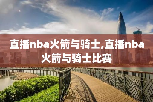 直播nba火箭与骑士,直播nba火箭与骑士比赛