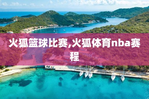 火狐篮球比赛,火狐体育nba赛程