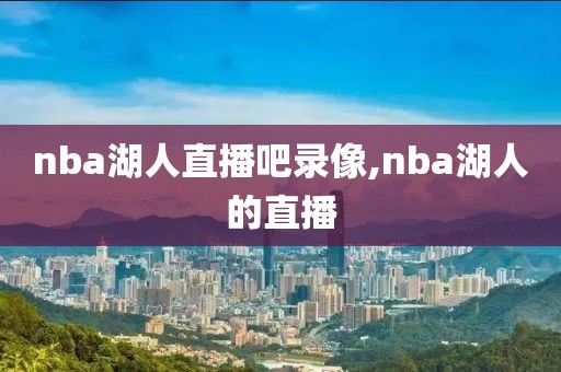 nba湖人直播吧录像,nba湖人的直播