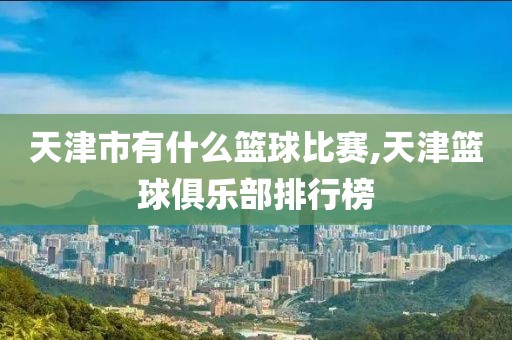 天津市有什么篮球比赛,天津篮球俱乐部排行榜