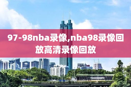 97-98nba录像,nba98录像回放高清录像回放