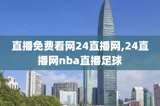 直播免费看网24直播网,24直播网nba直播足球