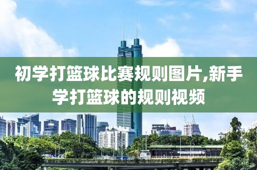 初学打篮球比赛规则图片,新手学打篮球的规则视频