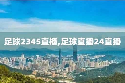 足球2345直播,足球直播24直播