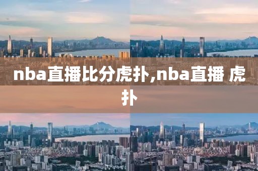 nba直播比分虎扑,nba直播 虎扑