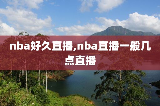 nba好久直播,nba直播一般几点直播