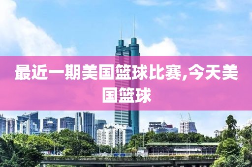 最近一期美国篮球比赛,今天美国篮球