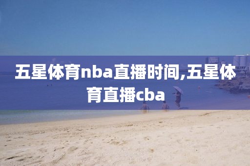 五星体育nba直播时间,五星体育直播cba