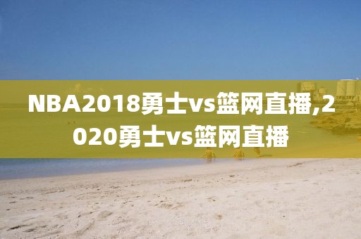 NBA2018勇士vs篮网直播,2020勇士vs篮网直播