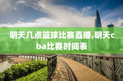 明天几点篮球比赛直播,明天cba比赛时间表