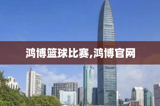 鸿博篮球比赛,鸿博官网