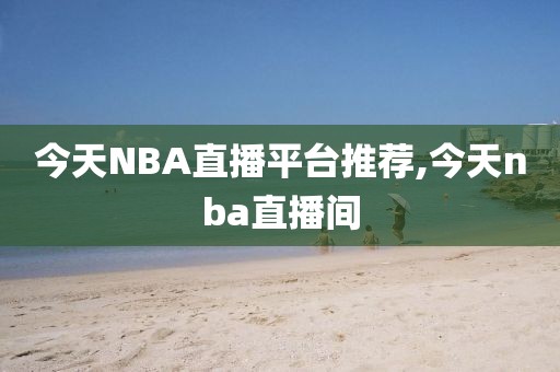 今天NBA直播平台推荐,今天nba直播间