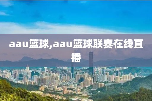 aau篮球,aau篮球联赛在线直播