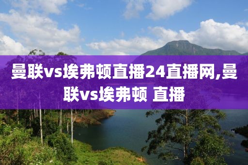 曼联vs埃弗顿直播24直播网,曼联vs埃弗顿 直播