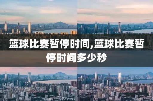篮球比赛暂停时间,篮球比赛暂停时间多少秒